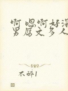 啊 嗯啊好深男男腐文多人