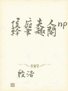 侯府夫人np高干笔趣阁