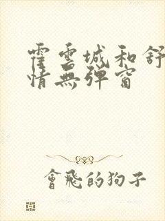 霍云城和舒言抒情无弹窗