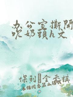 办公室撕开奶罩吮奶头h文