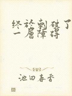 终于刺破了最后一层障碍