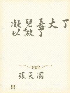 凝儿长大了 可以做了