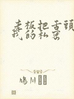 老板把舌头伸进我的私密