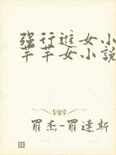 强行进女小姪夏芊芊女小说