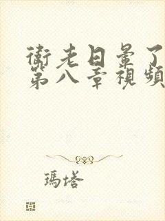 卫老日晕了淑蓉第八章视频