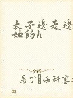 太子边走边挺进她的h