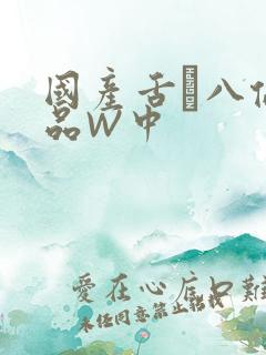 国产舌乚八伦偷品W中