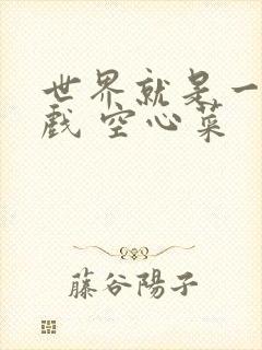 世界就是一个游戏 空心菜