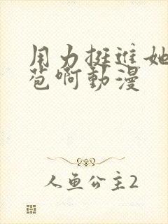 用力挺进她的花苞啊动漫