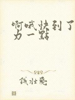 啊哦快到了再用力一点