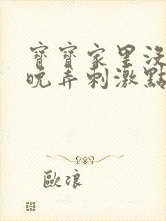 宝宝家里没人今晚弄刺激点