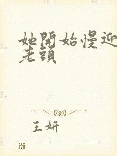 她开始慢迎迎合老头