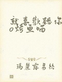 就喜欢听你叫po烤鱼喵