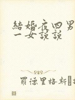 结婚夜四男共享一女说说