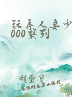 玩弄人妻少妇1000系列