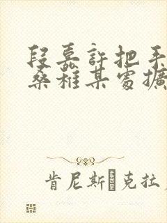 段嘉许把手探进桑稚某处扩写篇