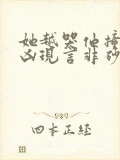 她越哭他撞得越凶现言非砂