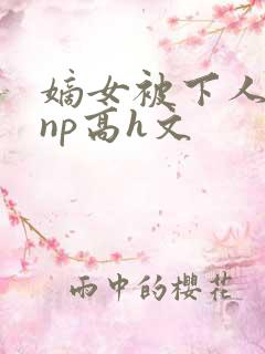 嫡女被下人凌虐np高h文