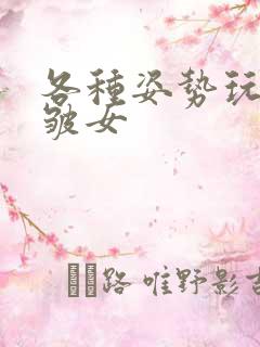 各种姿势玩小处皱女