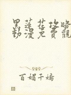 黑莲花攻略手册动漫免费观看完整版