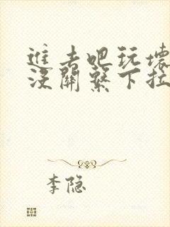 进去吧玩坏了也没关系下拉式