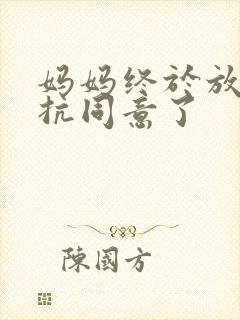 妈妈终于放弃抵抗同意了