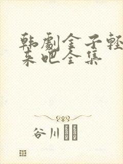 韩剧金子轻松出来吧全集