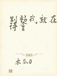 别动我就在里面待会