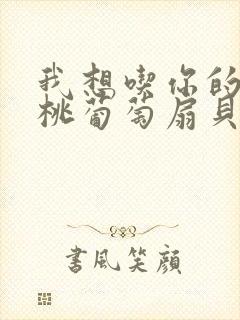 我想吃你的水蜜桃葡萄扇贝