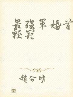 最强军婚首长求轻宠