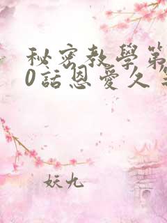 秘密教学第140话恩爱久等了