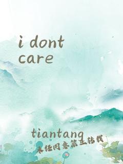 i dont care