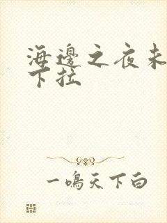 海边之夜未增删下拉