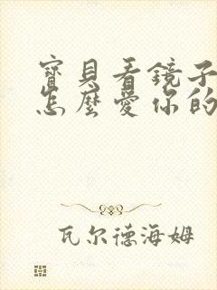 宝贝看镜子我是怎么爱你的小说
