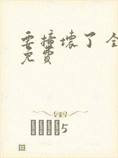 要撞坏了 全文免费