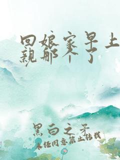 回娘家早上和父亲那个了