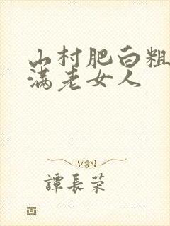 山村肥白粗腿丰满老女人