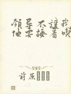 领导不让我断奶他要接着吃