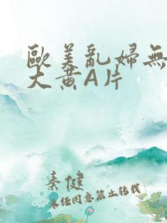 欧美乱妇无乱码大黄A片