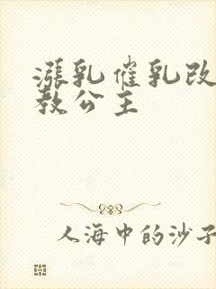 涨乳催乳改造调教公主