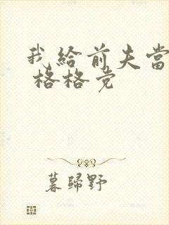 我给前夫当续母 格格党