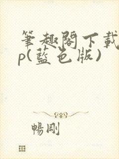 笔趣阁下载app(蓝色版)