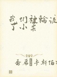 我们被轮流玩爽了小柔