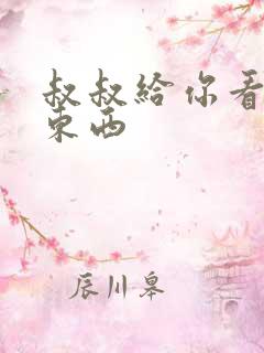 叔叔给你看个好东西