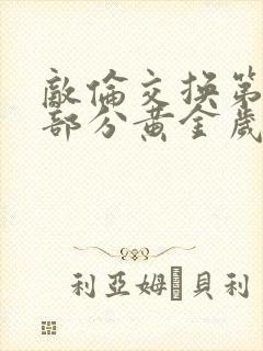 敌伦交换第10部分黄金岁月