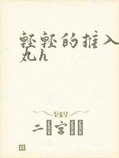 轻轻的推入合欢丸h