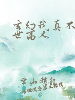 玄幻我真不是盖世高人