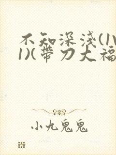 不知深浅(1V1)(带刀大福)