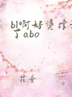 bl啊好烫撑满了abo
