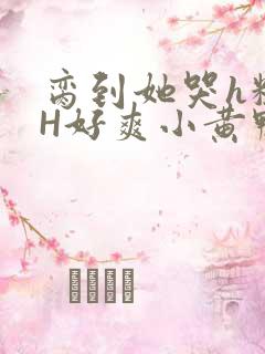 脔到她哭h粗话H好爽小黄鸭视频